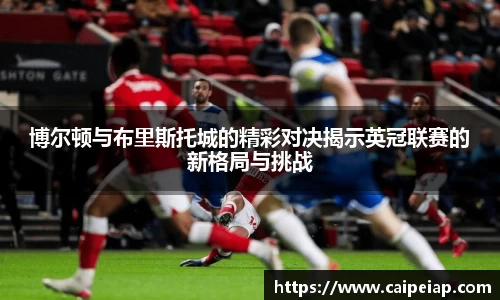 博尔顿与布里斯托城的精彩对决揭示英冠联赛的新格局与挑战